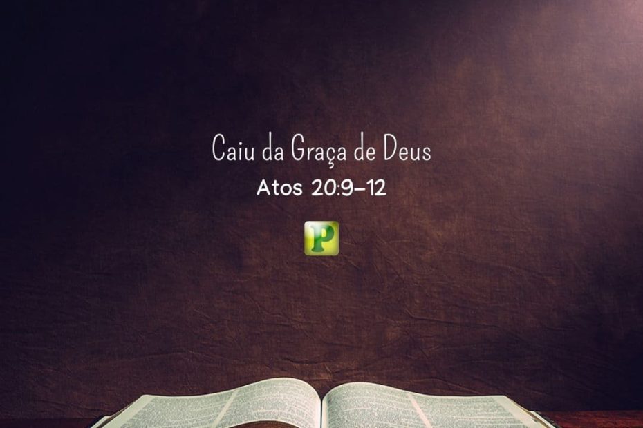 Caiu da Graça de Deus - Atos 20:9-12