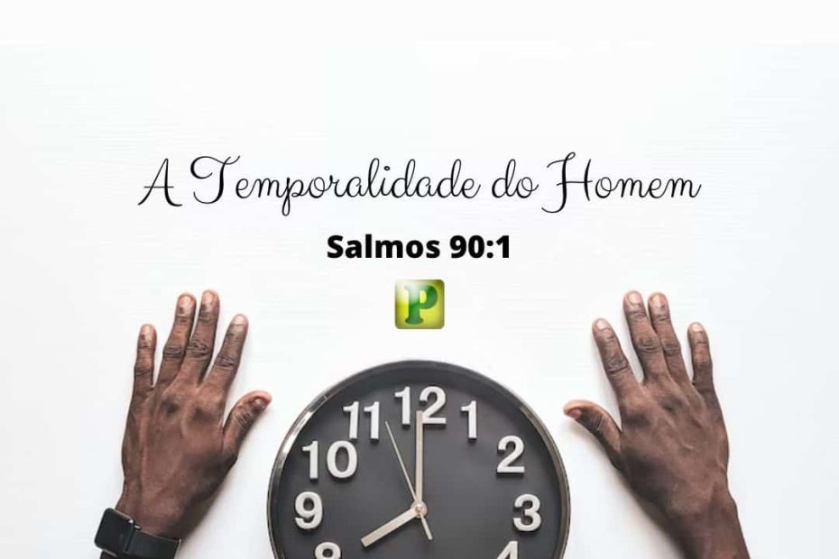 Salmos 90:1 - A Temporalidade do Homem