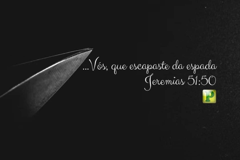 ...Vós, que escapaste da espada - Jeremias 51:50