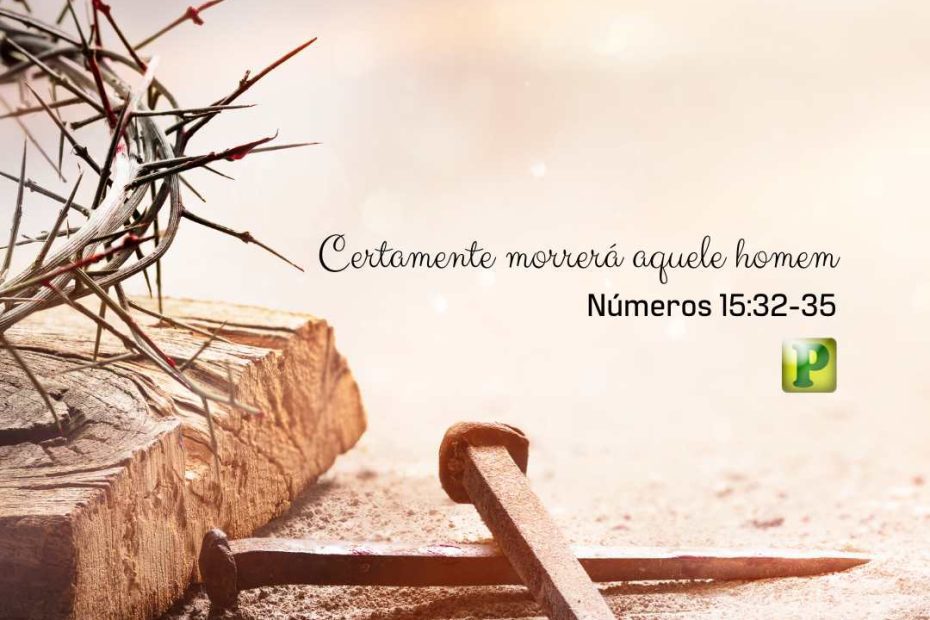 Certamente morrerá aquele homem - Números 15:32-35