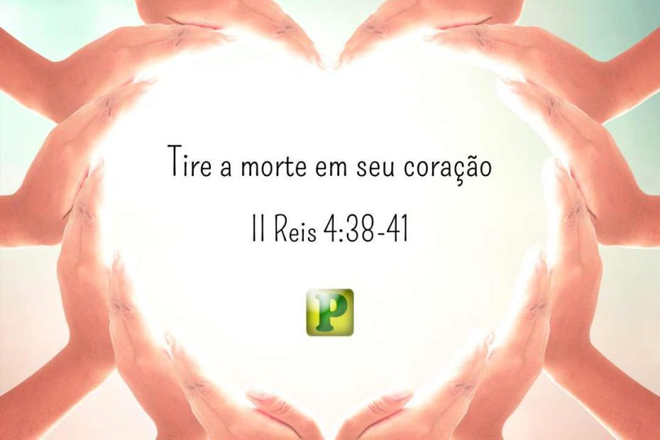 Tire a morte em seu coração - II Reis 4:38-41