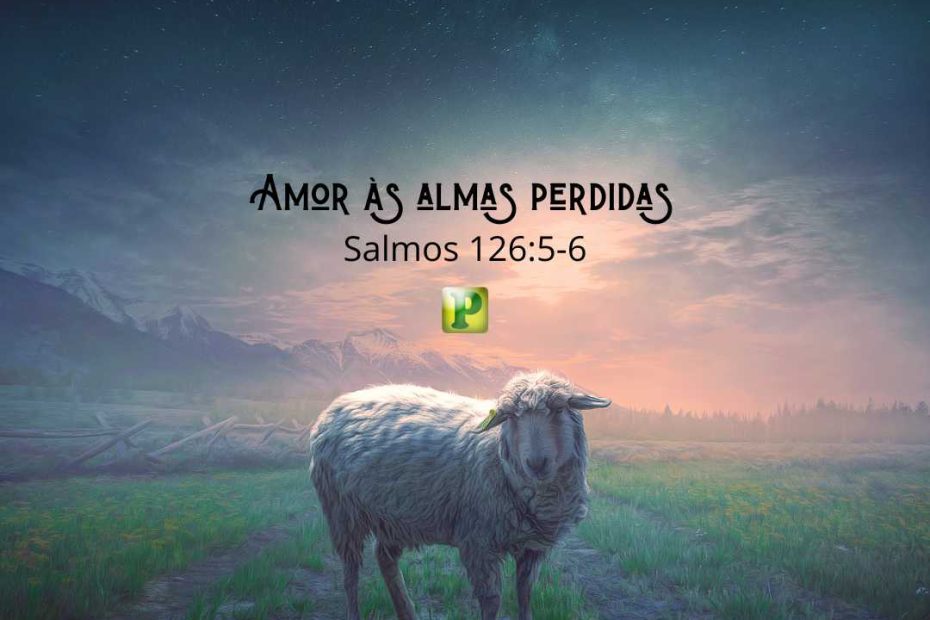 Amor às almas perdidas Salmos 126:5-6