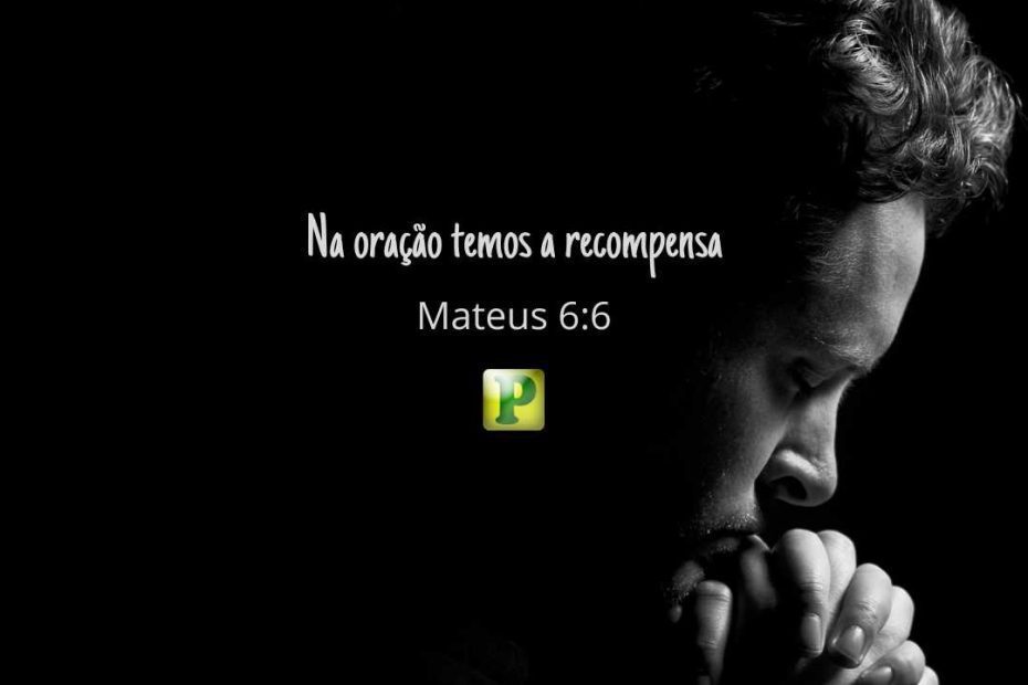 Na oração temos a recompensa - Mateus 6:6