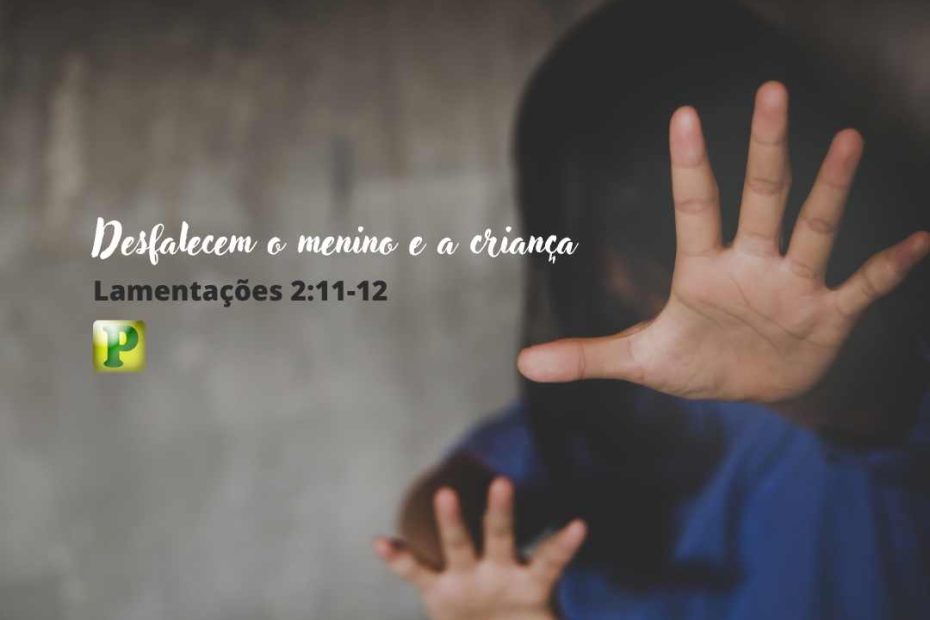 Desfalecem o menino e a criança - Lamentações 2:11-12 - Esboço de Pregação