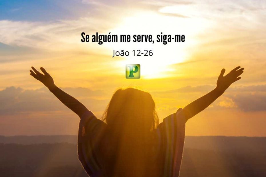 Se alguém me serve, siga-me João 12-26