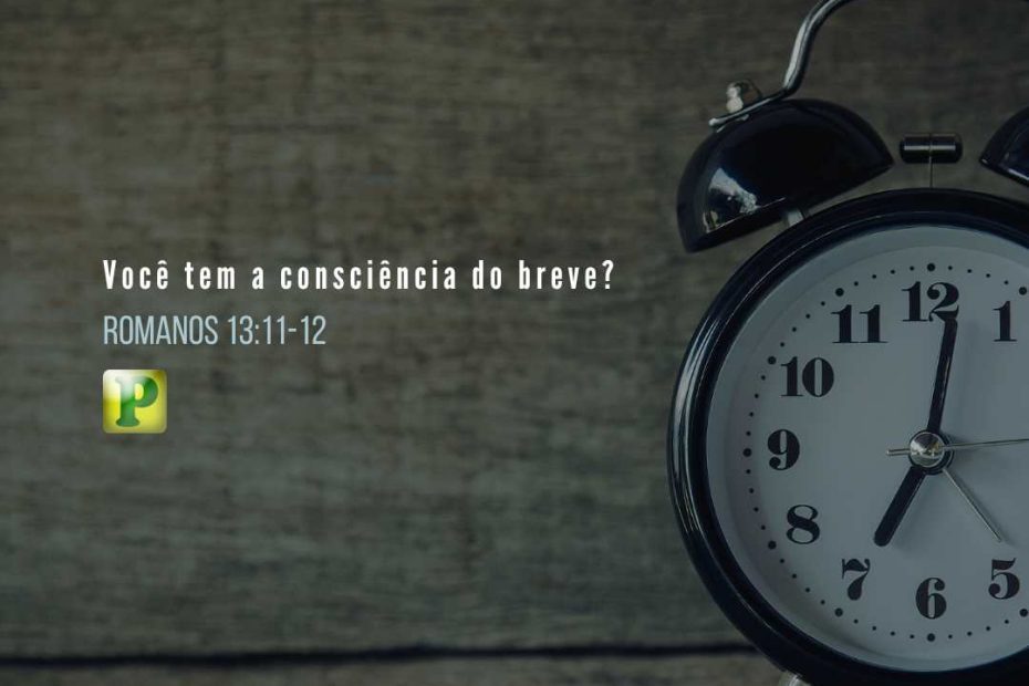 Você tem a consciência do breve? - Romanos 13:11-12