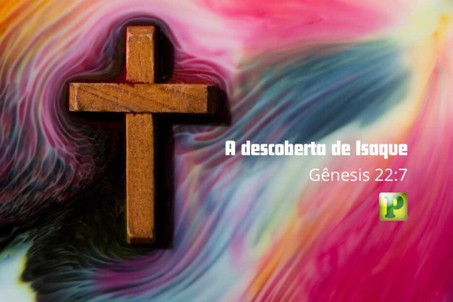 A descoberta de Isaque - Gênesis 22:7