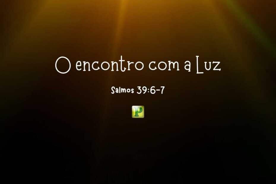 O encontro com a Luz - Salmos 39:6-7