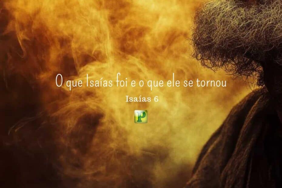 O que Isaías foi e o que ele se tornou - Isaías 6