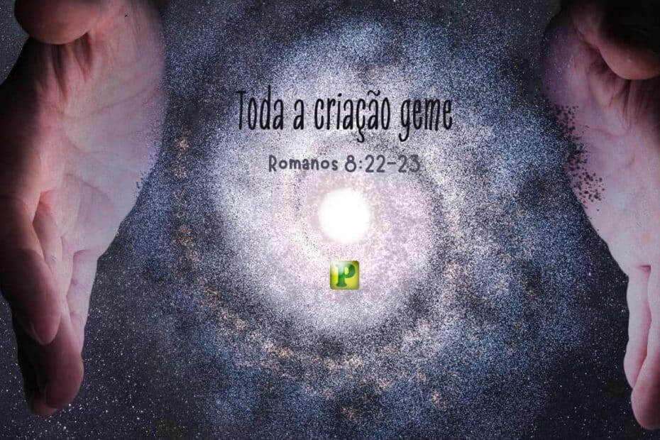 Toda a criação geme - Romanos 8:22-23