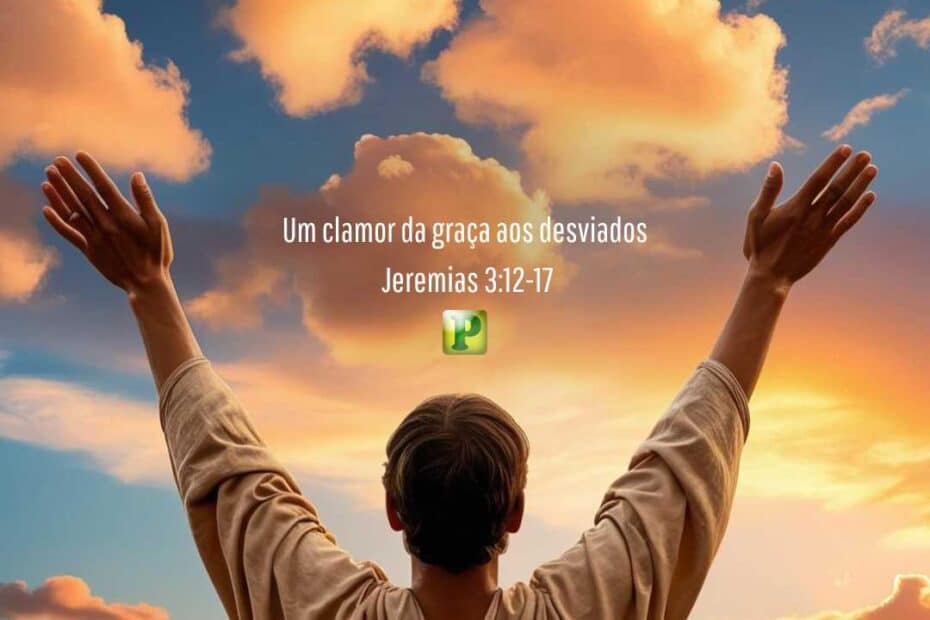 Um clamor da graça aos desviados - Jeremias 3:12-17